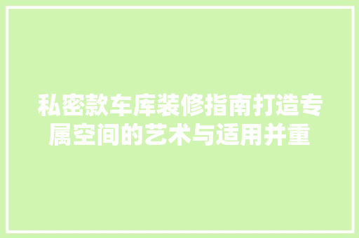 私密款车库装修指南打造专属空间的艺术与适用并重