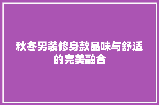 秋冬男装修身款品味与舒适的完美融合