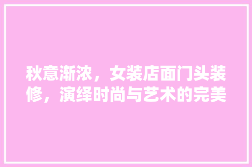 秋意渐浓，女装店面门头装修，演绎时尚与艺术的完美融合
