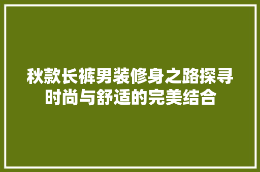秋款长裤男装修身之路探寻时尚与舒适的完美结合  第1张