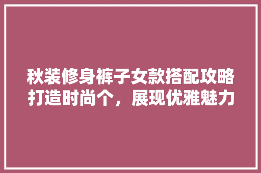 秋装修身裤子女款搭配攻略打造时尚个，展现优雅魅力