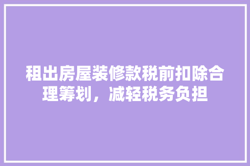 租出房屋装修款税前扣除合理筹划，减轻税务负担