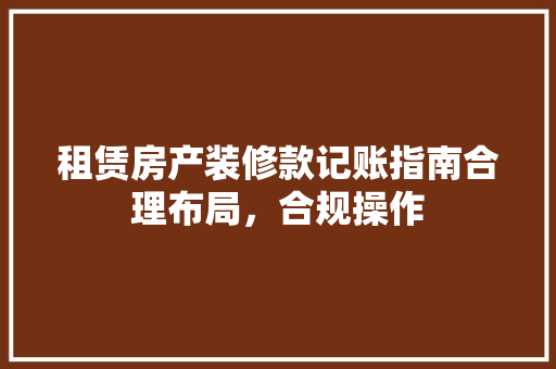 租赁房产装修款记账指南合理布局，合规操作