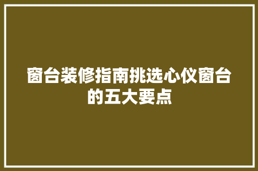 窗台装修指南挑选心仪窗台的五大要点