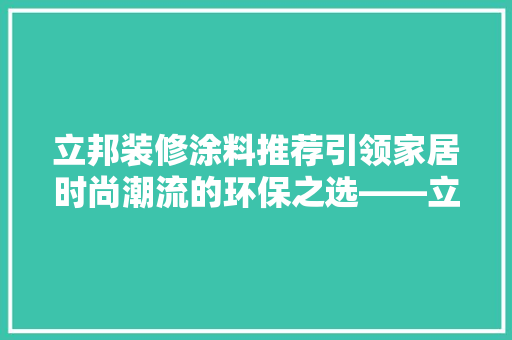 立邦装修涂料推荐引领家居时尚潮流的环保之选——立邦净味5合1内墙乳胶漆