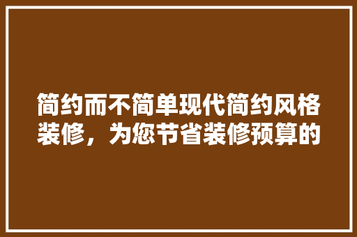 简约而不简单现代简约风格装修，为您节省装修预算的明智选择  第1张