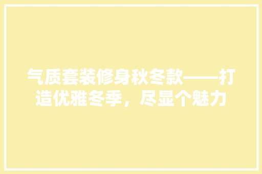 气质套装修身秋冬款——打造优雅冬季，尽显个魅力