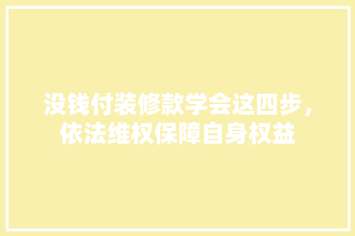 没钱付装修款学会这四步，依法维权保障自身权益  第1张