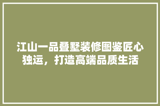 江山一品叠墅装修图鉴匠心独运，打造高端品质生活