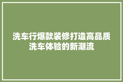 洗车行爆款装修打造高品质洗车体验的新潮流