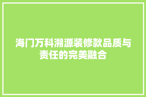 海门万科溯源装修款品质与责任的完美融合