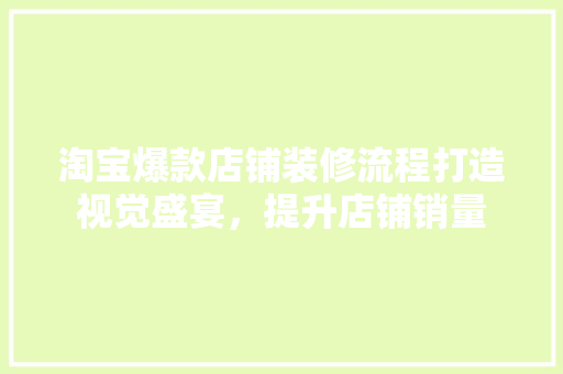 淘宝爆款店铺装修流程打造视觉盛宴，提升店铺销量