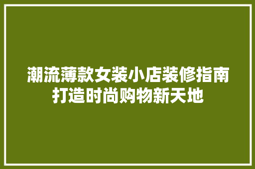 潮流薄款女装小店装修指南打造时尚购物新天地  第1张
