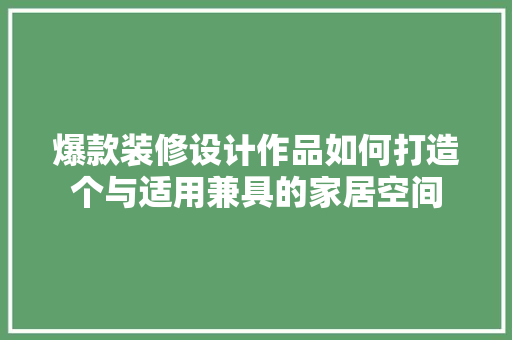 爆款装修设计作品如何打造个与适用兼具的家居空间