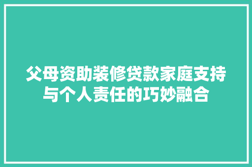 父母资助装修贷款家庭支持与个人责任的巧妙融合