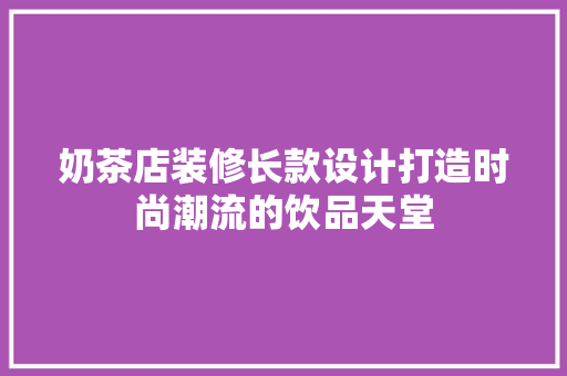 奶茶店装修长款设计打造时尚潮流的饮品天堂