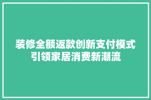 装修全额返款创新支付模式引领家居消费新潮流  第1张