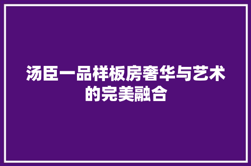 汤臣一品样板房奢华与艺术的完美融合