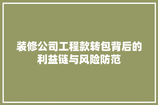 装修公司工程款转包背后的利益链与风险防范