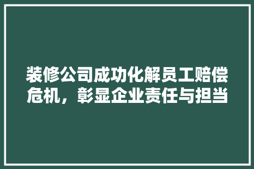 装修公司成功化解员工赔偿危机，彰显企业责任与担当