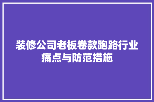 装修公司老板卷款跑路行业痛点与防范措施