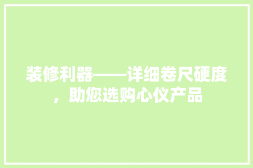 装修利器——详细卷尺硬度，助您选购心仪产品  第1张
