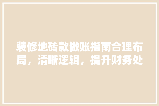 装修地砖款做账指南合理布局，清晰逻辑，提升财务处理效率