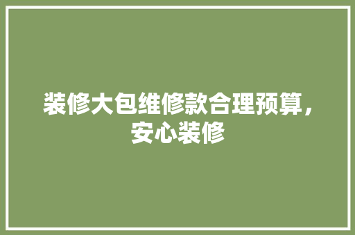 装修大包维修款合理预算，安心装修  第1张