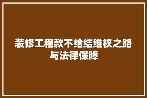 装修工程款不给结维权之路与法律保障