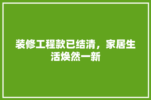 装修工程款已结清，家居生活焕然一新  第1张