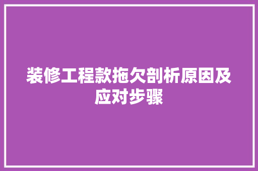 装修工程款拖欠剖析原因及应对步骤  第1张