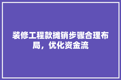 装修工程款摊销步骤合理布局，优化资金流