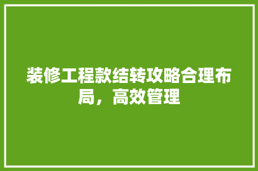 装修工程款结转攻略合理布局，高效管理