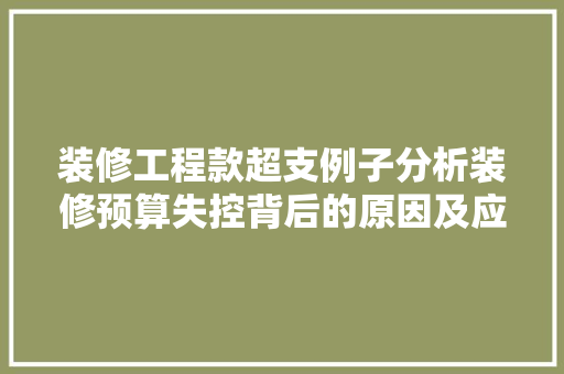 装修工程款超支例子分析装修预算失控背后的原因及应对步骤