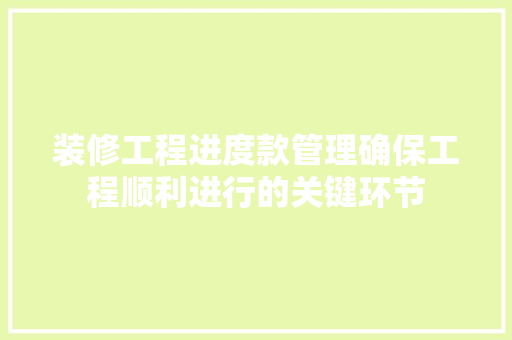 装修工程进度款管理确保工程顺利进行的关键环节
