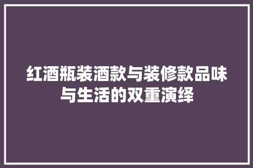红酒瓶装酒款与装修款品味与生活的双重演绎