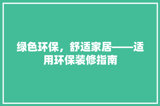 绿色环保，舒适家居——适用环保装修指南