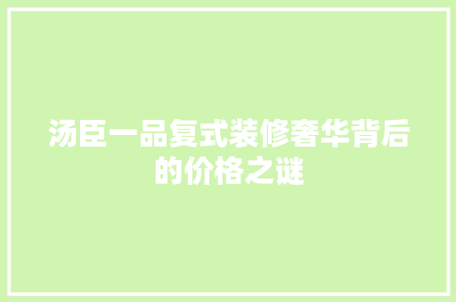 汤臣一品复式装修奢华背后的价格之谜