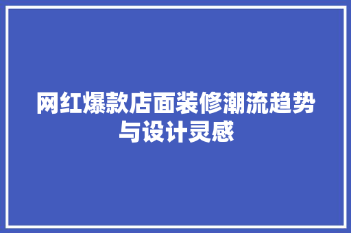 网红爆款店面装修潮流趋势与设计灵感