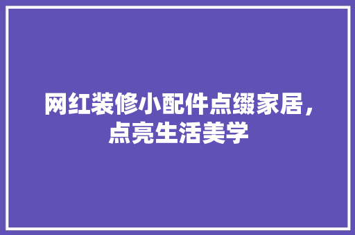 网红装修小配件点缀家居，点亮生活美学  第1张