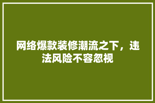 网络爆款装修潮流之下，违法风险不容忽视