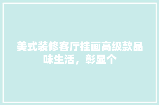 美式装修客厅挂画高级款品味生活，彰显个