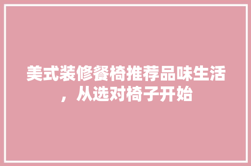 美式装修餐椅推荐品味生活，从选对椅子开始