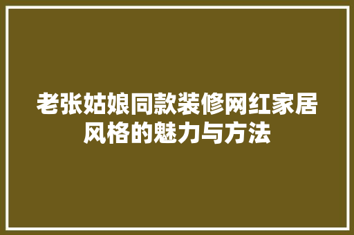 老张姑娘同款装修网红家居风格的魅力与方法