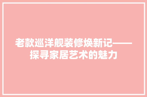 老款巡洋舰装修焕新记——探寻家居艺术的魅力
