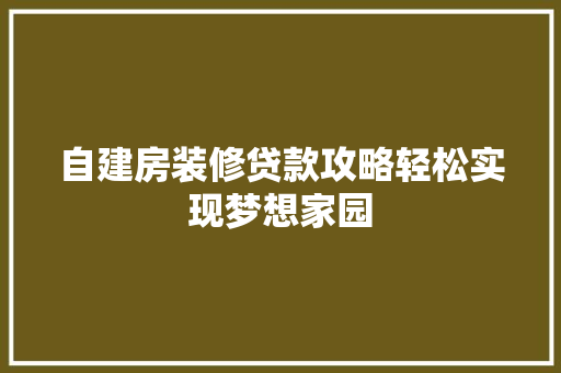 自建房装修贷款攻略轻松实现梦想家园