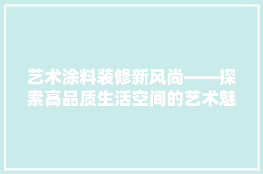 艺术涂料装修新风尚——探索高品质生活空间的艺术魅力