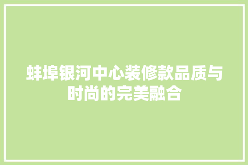 蚌埠银河中心装修款品质与时尚的完美融合