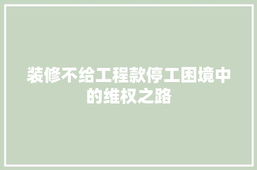装修不给工程款停工困境中的维权之路