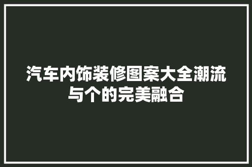 汽车内饰装修图案大全潮流与个的完美融合